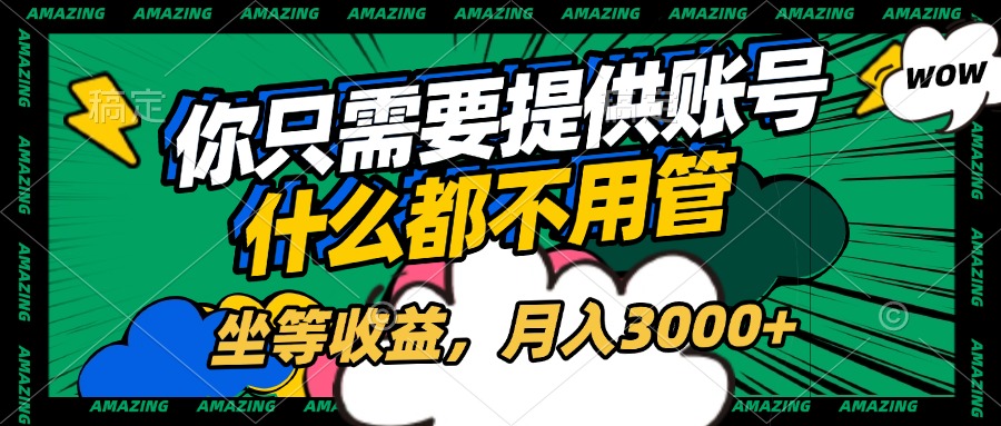 账号全程托管，你只需要提供账号，什么都不用管，坐等收益，月入3000+网创吧-网创项目资源站-副业项目-创业项目-搞钱项目网创吧