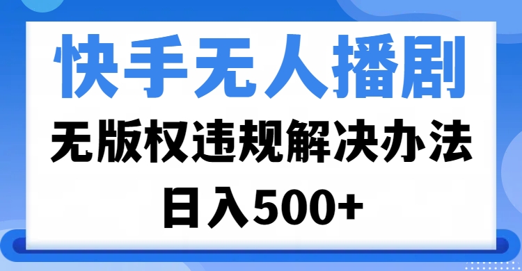 快手无人播剧，无版权违规解决办法，无人播剧日入500+网创吧-网创项目资源站-副业项目-创业项目-搞钱项目网创吧