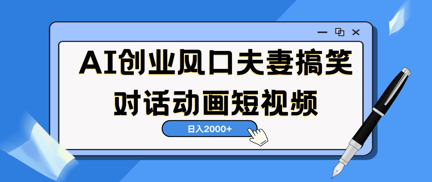 AI短视频创业风口！夫妻搞笑对话，动画短视频5分钟做一条，轻松日入2000（可矩阵放大）网创吧-网创项目资源站-副业项目-创业项目-搞钱项目网创吧