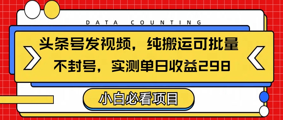 头条发视频，纯搬运可批量，不封号玩法实测单日收益单号298网创吧-网创项目资源站-副业项目-创业项目-搞钱项目网创吧