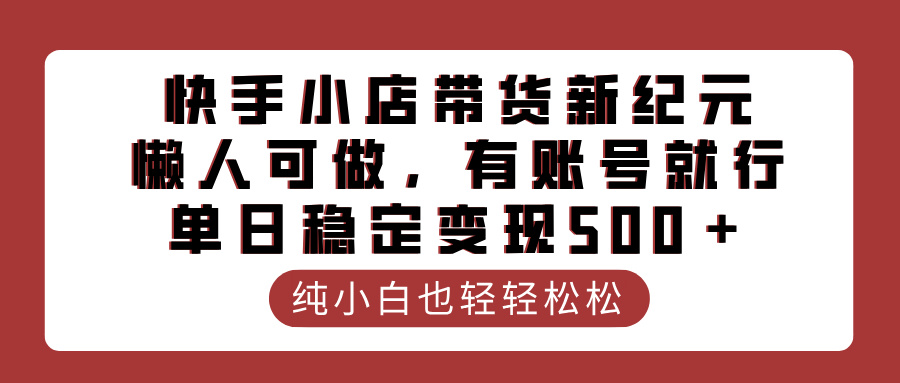 快手小店带货新纪元，懒人可做，有账号就行，单日稳定变现500＋网创吧-网创项目资源站-副业项目-创业项目-搞钱项目网创吧