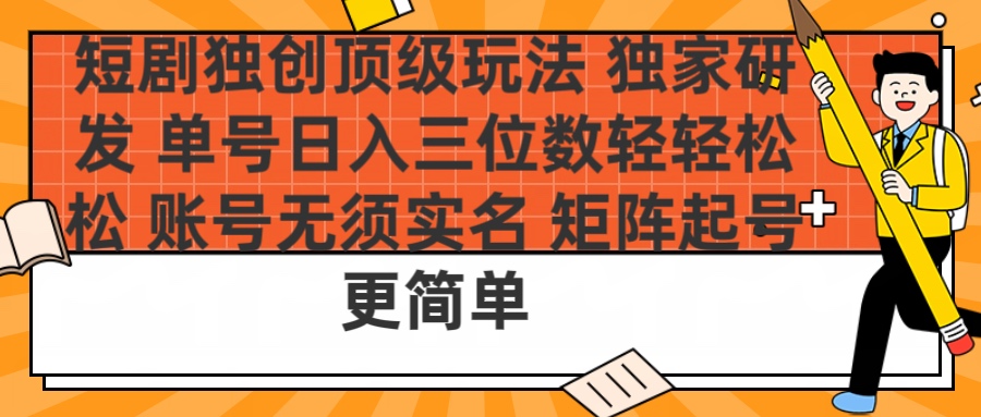 短剧独创顶级玩法 独家研发 单号日入三位数轻轻松松 账号无需实名 矩阵起号更简单网创吧-网创项目资源站-副业项目-创业项目-搞钱项目网创吧