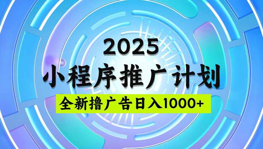 2025微信小程序推广计划，撸广告玩法，日均5张，稳定简单【揭秘】网创吧-网创项目资源站-副业项目-创业项目-搞钱项目网创吧