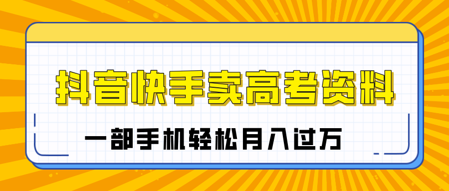 临近高考季，抖音快手卖高考资料，小白可操作一部手机轻松月入过万网创吧-网创项目资源站-副业项目-创业项目-搞钱项目网创吧