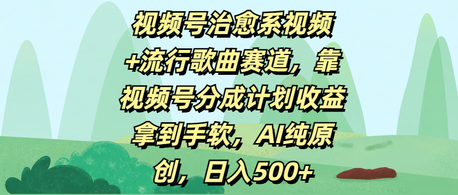 视频号治愈系视频+流行歌曲赛道，靠视频号分成计划收益拿到手软，AI纯原创，日入500+网创吧-网创项目资源站-副业项目-创业项目-搞钱项目网创吧