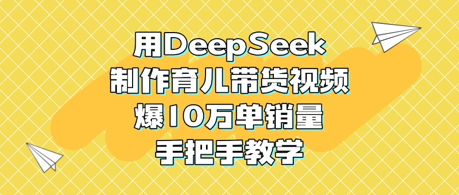 用DeepSeek制作育儿带货视频，爆10万单销量，手把手教学网创吧-网创项目资源站-副业项目-创业项目-搞钱项目网创吧