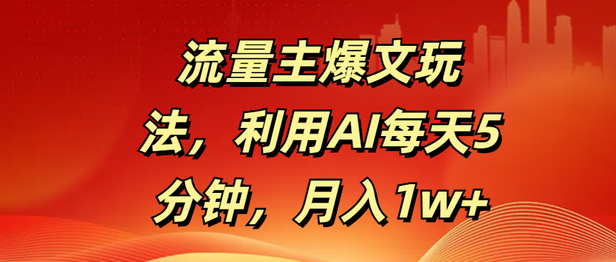 流量主爆文玩法，利用AI每天5分钟，月入1w+网创吧-网创项目资源站-副业项目-创业项目-搞钱项目网创吧