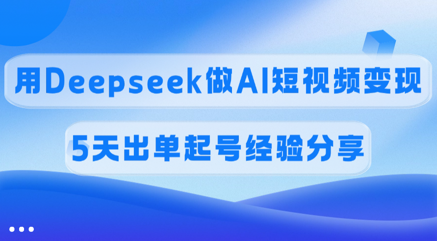 佣金45%，用Deepseek做AI短视频变现，5天出单起号经验分享网创吧-网创项目资源站-副业项目-创业项目-搞钱项目网创吧