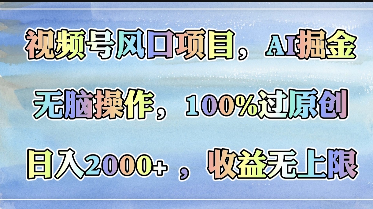 视频号风口项目，AI掘金，无脑操作，100%过原创，日入2000+，收益无上限网创吧-网创项目资源站-副业项目-创业项目-搞钱项目网创吧